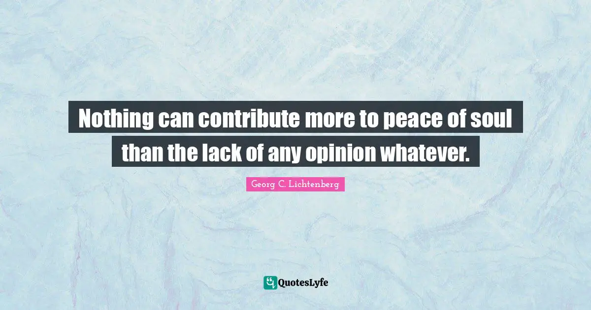 Nothing can contribute more to peace of soul than the lack of any opinion whatever.