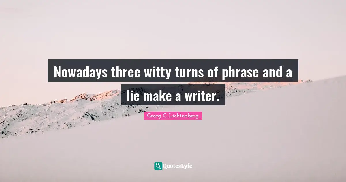Nowadays three witty turns of phrase and a lie make a writer.