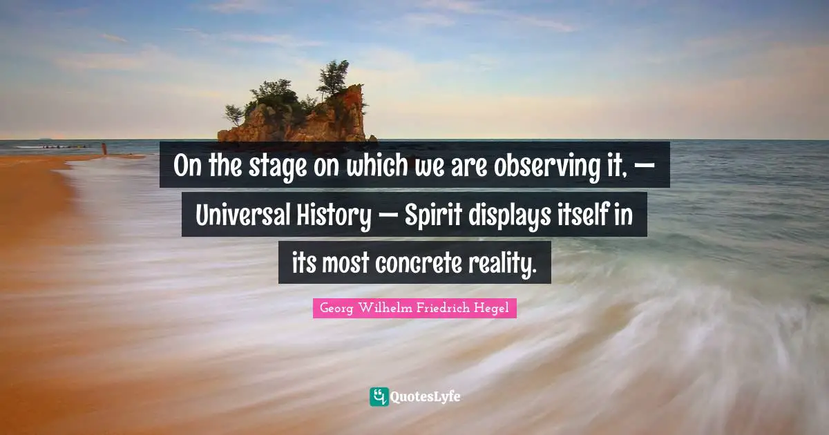 On the stage on which we are observing it, — Universal History — Spirit displays itself in its most concrete reality.