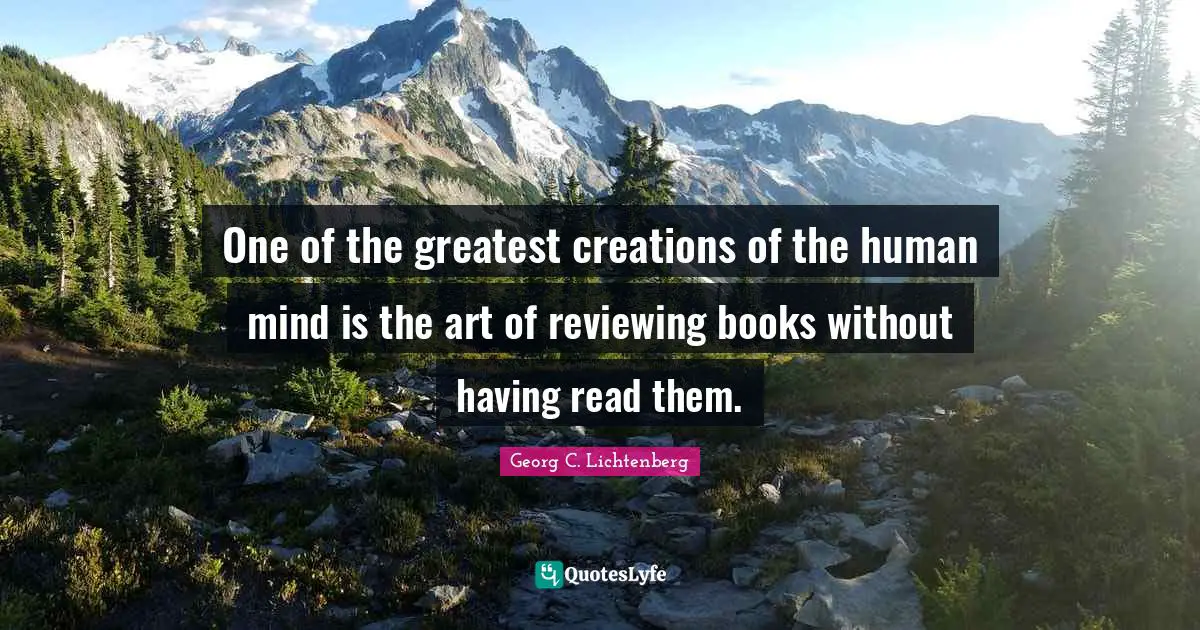 One of the greatest creations of the human mind is the art of reviewing books without having read them.