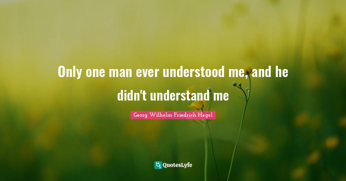 Understand Quotes: "Only one man ever understood me, and he didn't understand me"