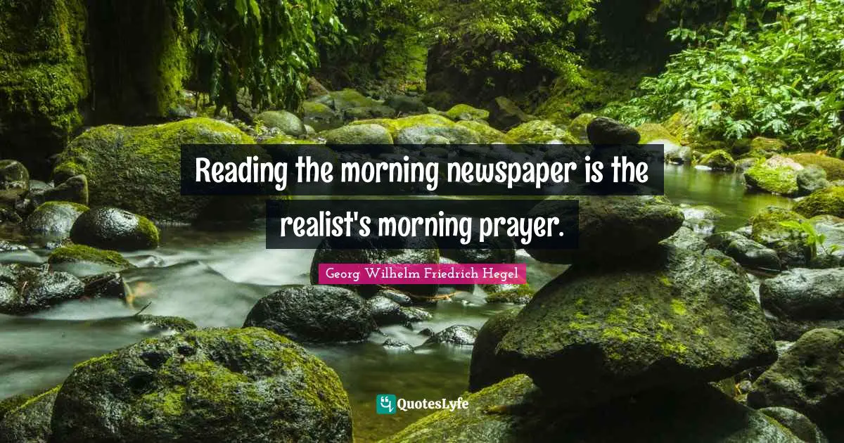 Reading the morning newspaper is the realist's morning prayer.