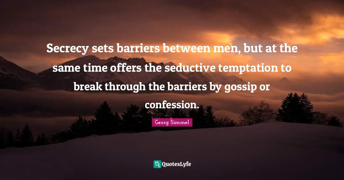 Confession Quotes: "Secrecy sets barriers between men, but at the same time offers the seductive temptation to break through the barriers by gossip or confession."