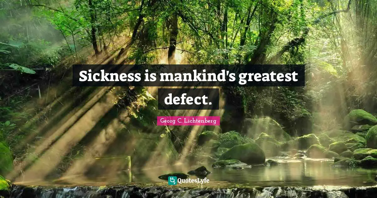 Sickness is mankind's greatest defect.