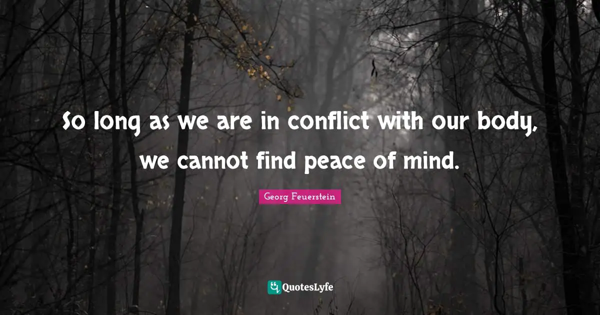 So long as we are in conflict with our body, we cannot find peace of mind.