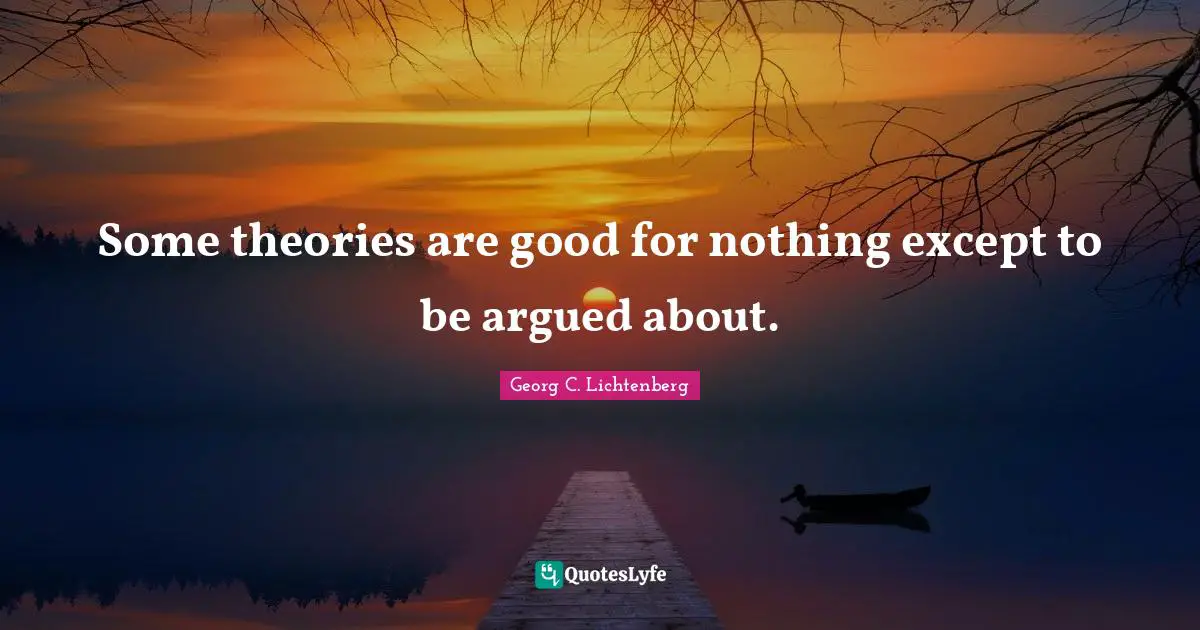 Some theories are good for nothing except to be argued about.