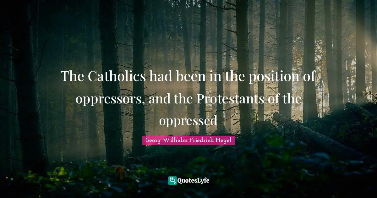 The Catholics had been in the position of oppressors, and the Protestants of the oppressed