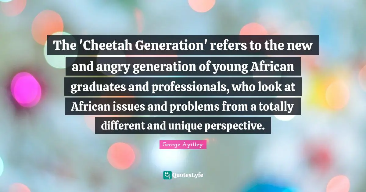 Different Perspective Quotes: "The 'Cheetah Generation' refers to the new and angry generation of young African graduates and professionals, who look at African issues and problems from a totally different and unique perspective."