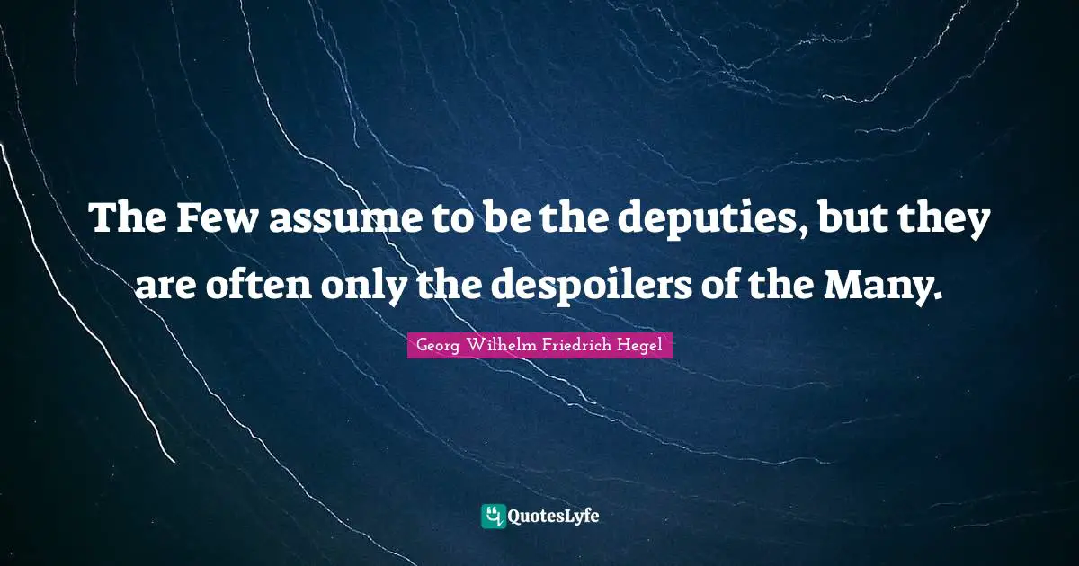 The Few assume to be the deputies, but they are often only the despoilers of the Many.