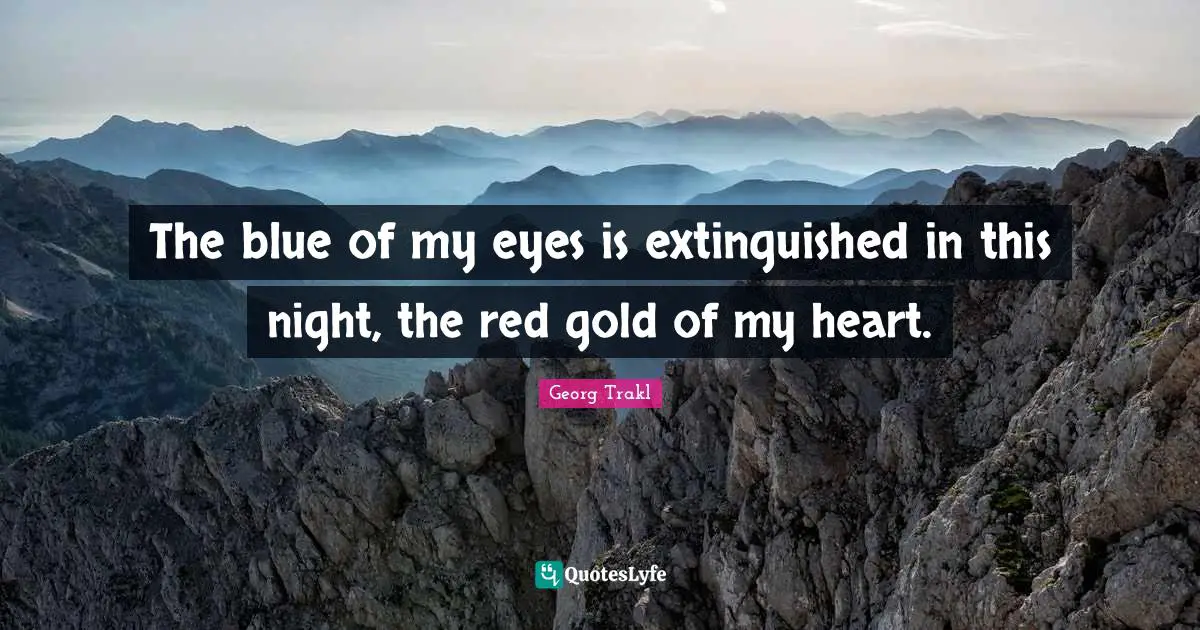 The blue of my eyes is extinguished in this night, the red gold of my heart.