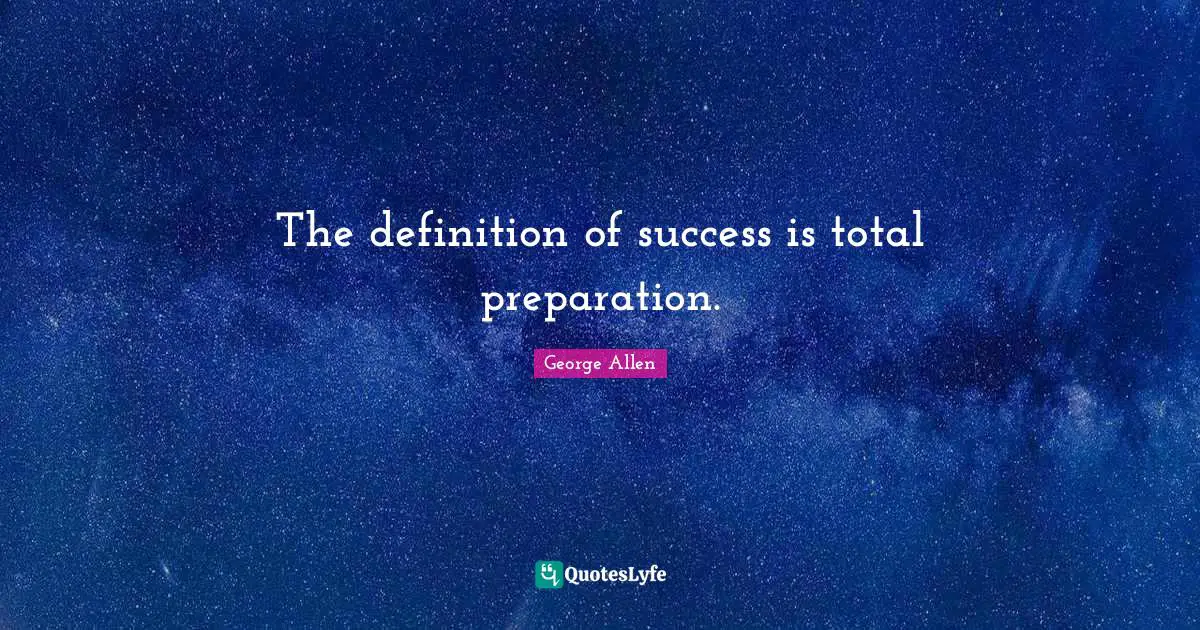 The definition of success is total preparation.