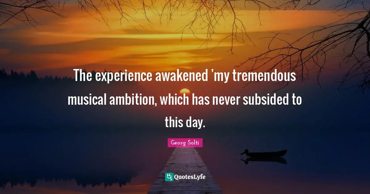 The experience awakened 'my tremendous musical ambition, which has never subsided to this day.