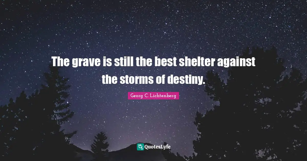 The grave is still the best shelter against the storms of destiny.