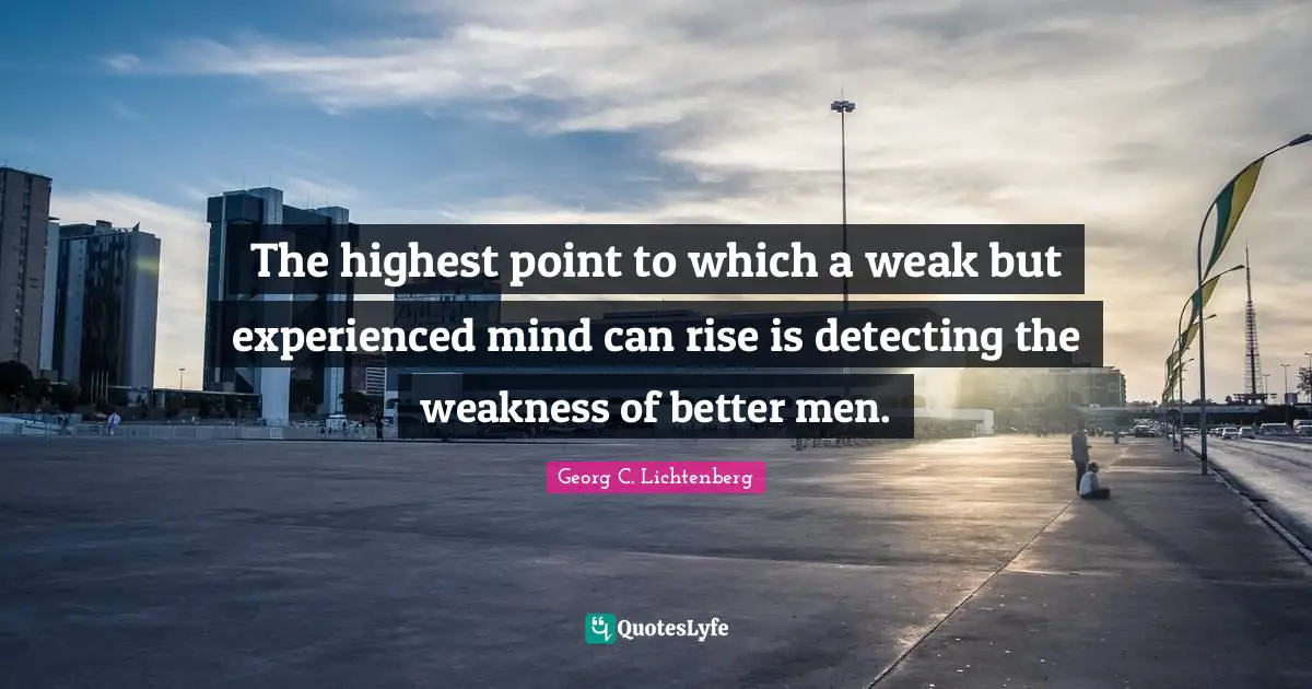 The highest point to which a weak but experienced mind can rise is detecting the weakness of better men.