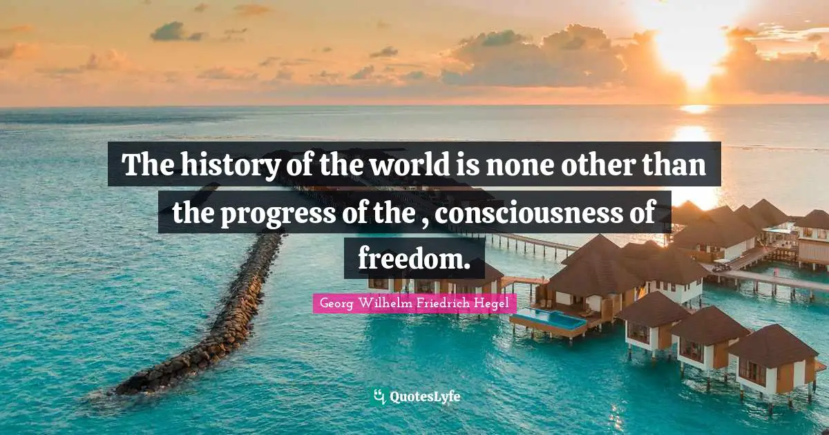 The history of the world is none other than the progress of the , consciousness of freedom.