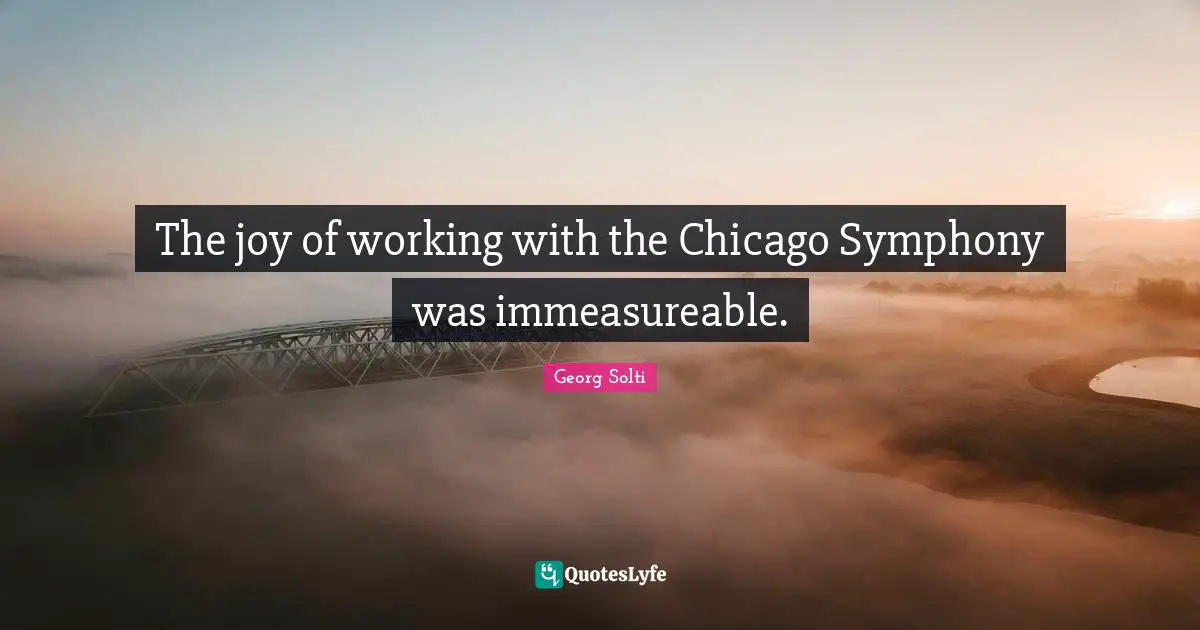 The joy of working with the Chicago Symphony was immeasureable.