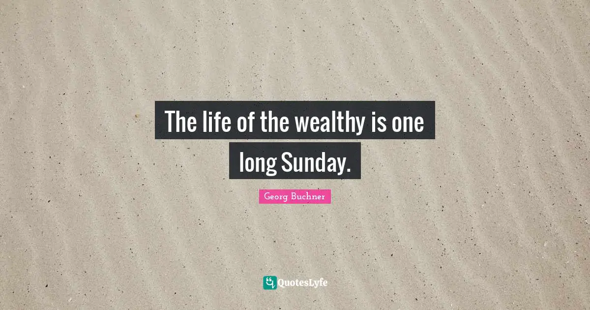 The life of the wealthy is one long Sunday.