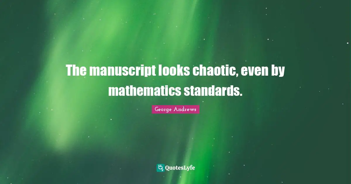 The manuscript looks chaotic, even by mathematics standards.