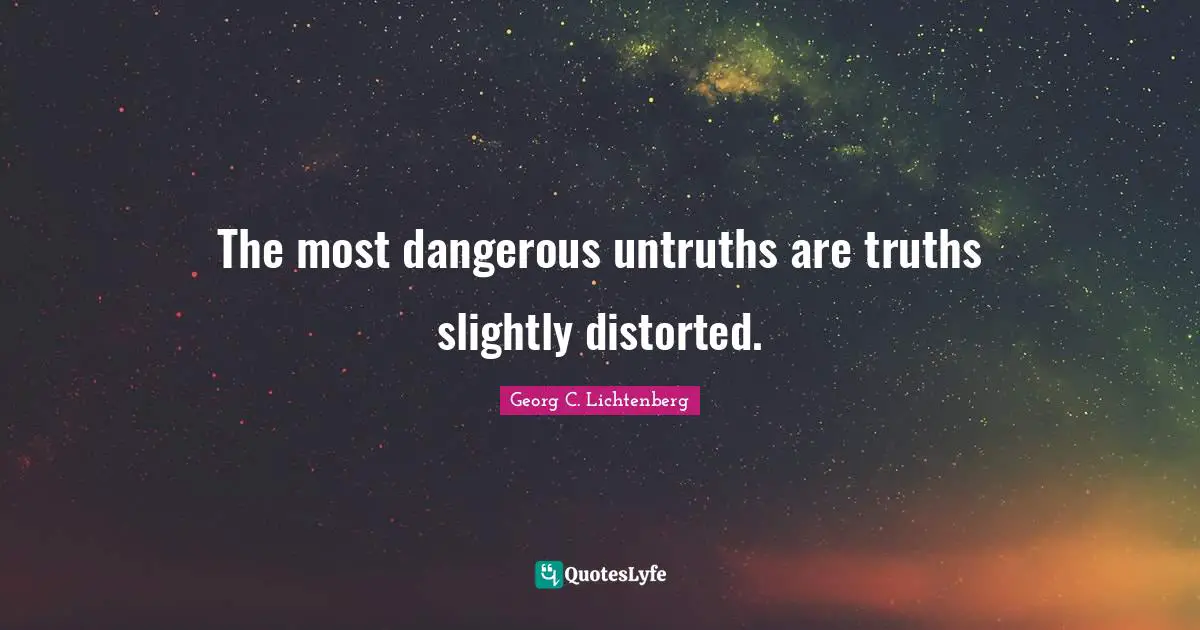 The most dangerous untruths are truths slightly distorted.