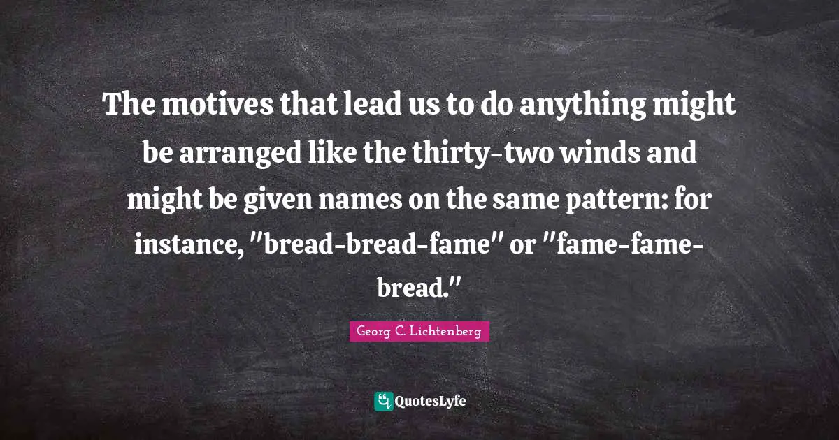 The motives that lead us to do anything might be arranged like the thirty-two winds and might be given names on the same pattern: for instance, "bread-bread-fame" or "fame-fame-bread."