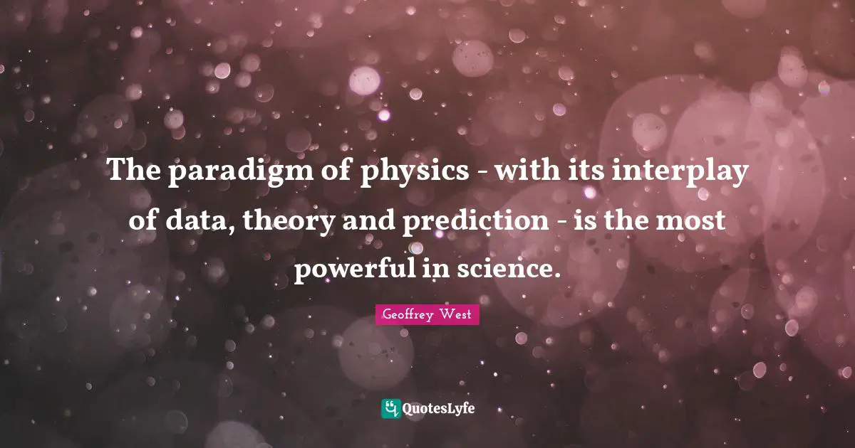 The paradigm of physics - with its interplay of data, theory and prediction - is the most powerful in science.