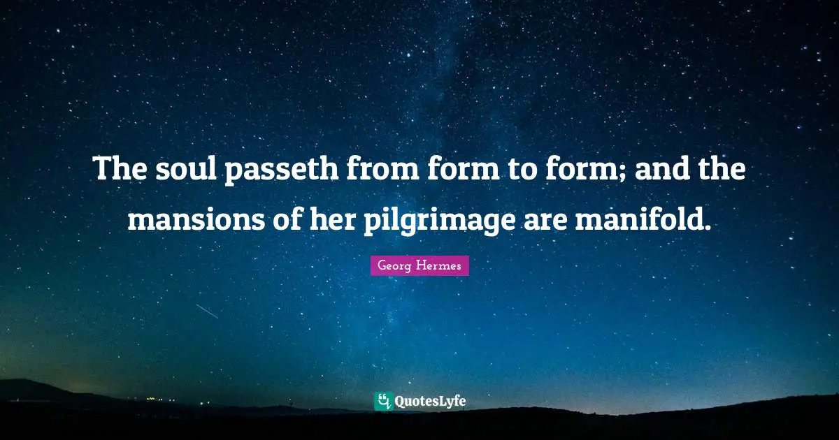 Pilgrimage Quotes: "The soul passeth from form to form; and the mansions of her pilgrimage are manifold."