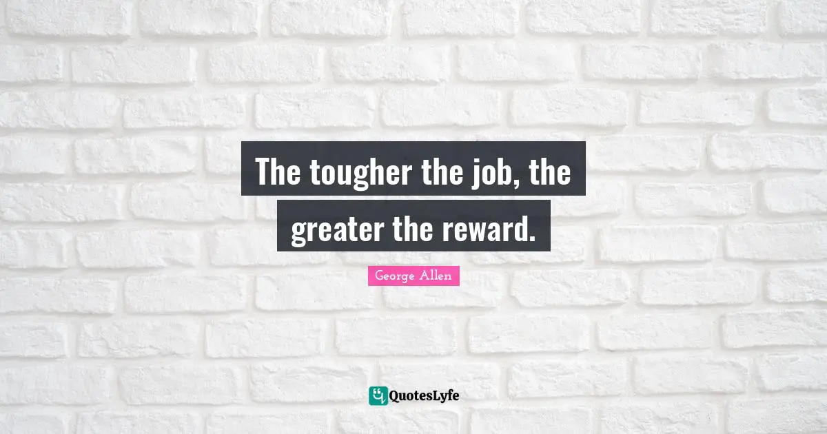 The tougher the job, the greater the reward.