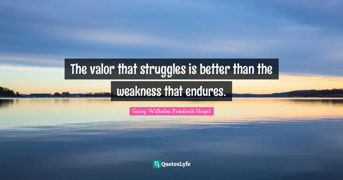 The valor that struggles is better than the weakness that endures.