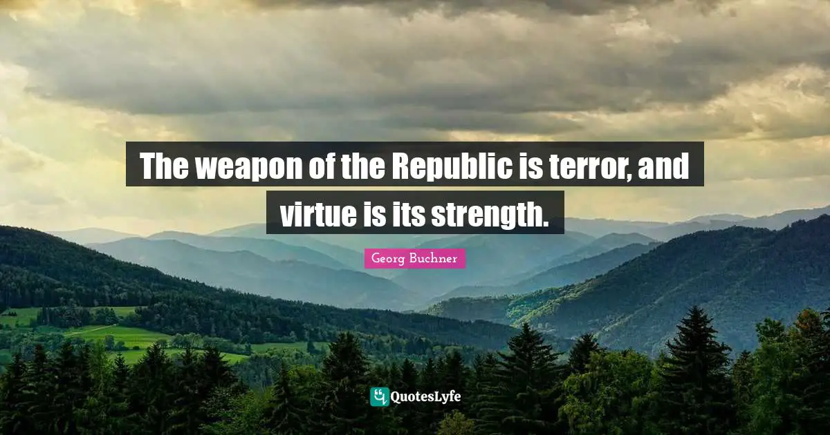The weapon of the Republic is terror, and virtue is its strength.