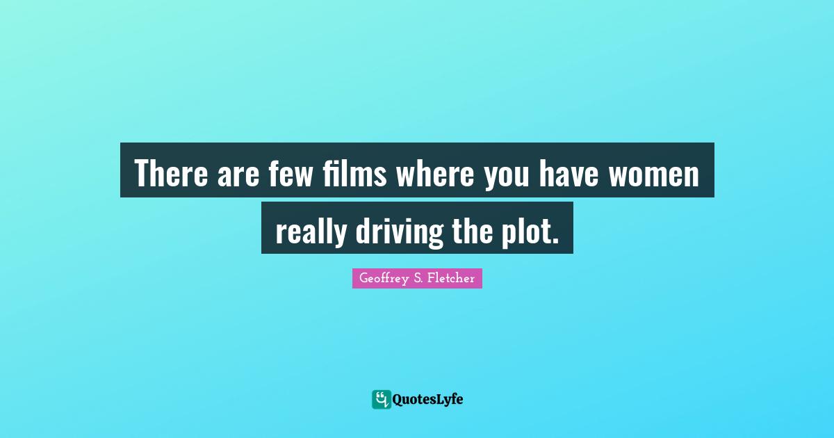 There are few films where you have women really driving the plot.