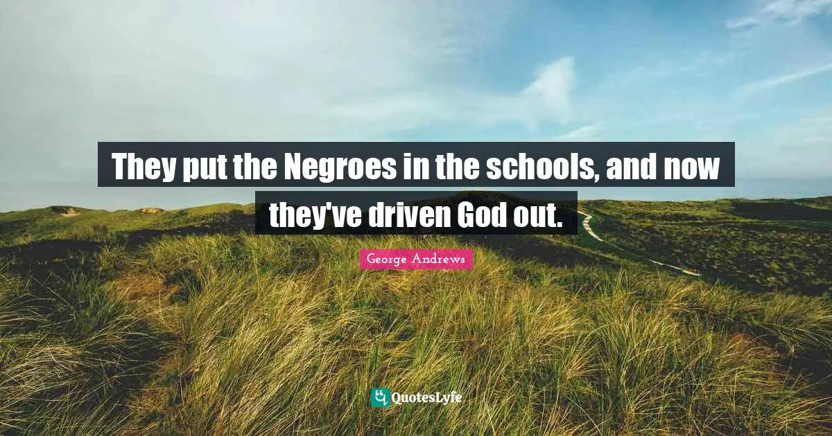 They put the Negroes in the schools, and now they've driven God out.