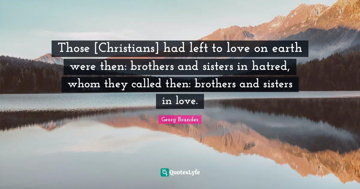 Those [Christians] had left to love on earth were then: brothers and sisters in hatred, whom they called then: brothers and sisters in love.