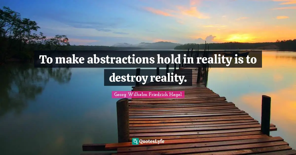 Abstraction Quotes: "To make abstractions hold in reality is to destroy reality."