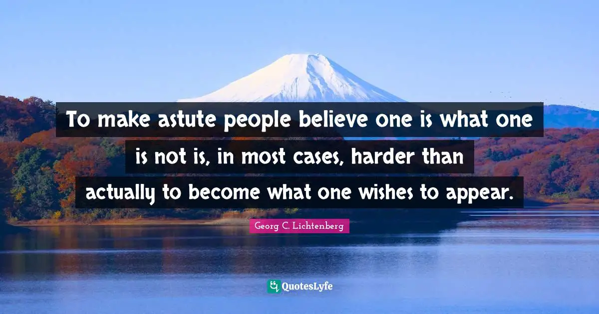 Astute Quotes: "To make astute people believe one is what one is not is, in most cases, harder than actually to become what one wishes to appear."