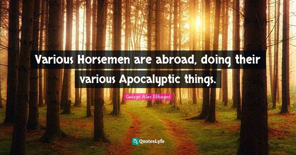 Horsemen Quotes: "Various Horsemen are abroad, doing their various Apocalyptic things."