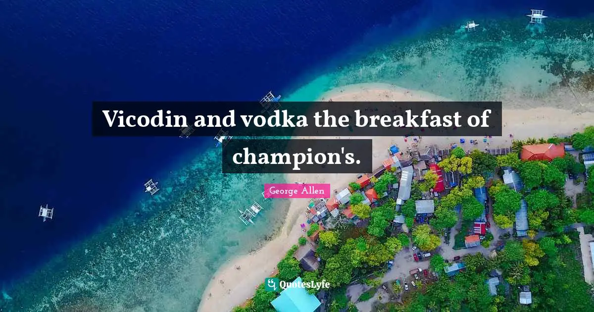 Vicodin and vodka the breakfast of champion's.