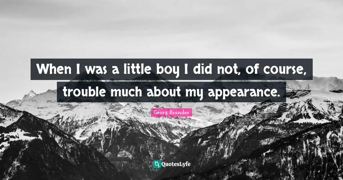When I was a little boy I did not, of course, trouble much about my appearance.