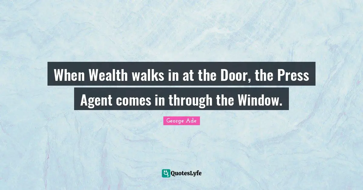 When Wealth walks in at the Door, the Press Agent comes in through the Window.