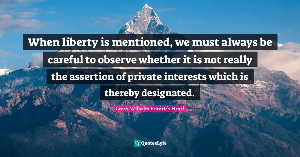 Assertion Quotes: "When liberty is mentioned, we must always be careful to observe whether it is not really the assertion of private interests which is thereby designated."