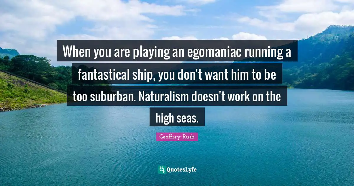 When you are playing an egomaniac running a fantastical ship, you don't want him to be too suburban. Naturalism doesn't work on the high seas.