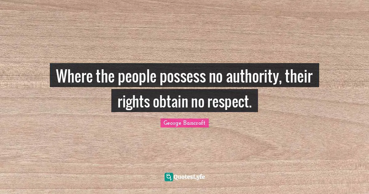 Where the people possess no authority, their rights obtain no respect.