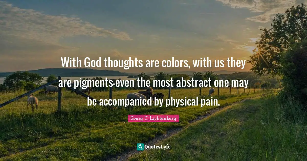 With God thoughts are colors, with us they are pigments-even the most abstract one may be accompanied by physical pain.