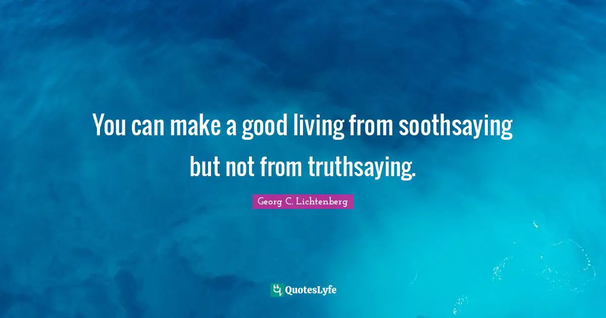 You can make a good living from soothsaying but not from truthsaying.
