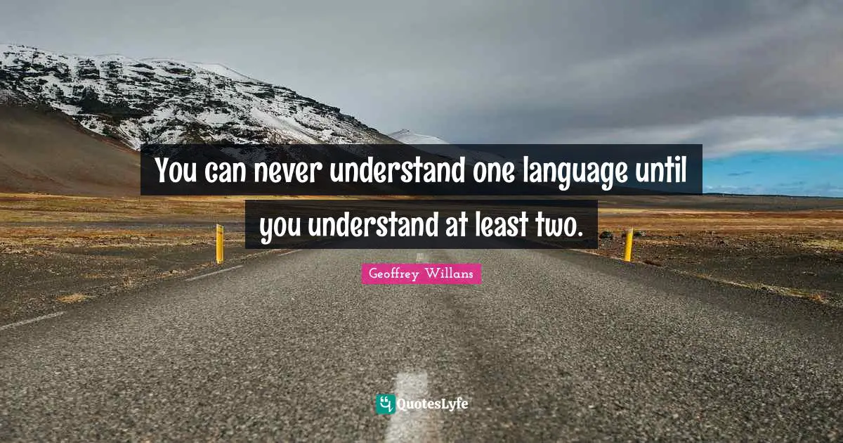 You can never understand one language until you understand at least two.