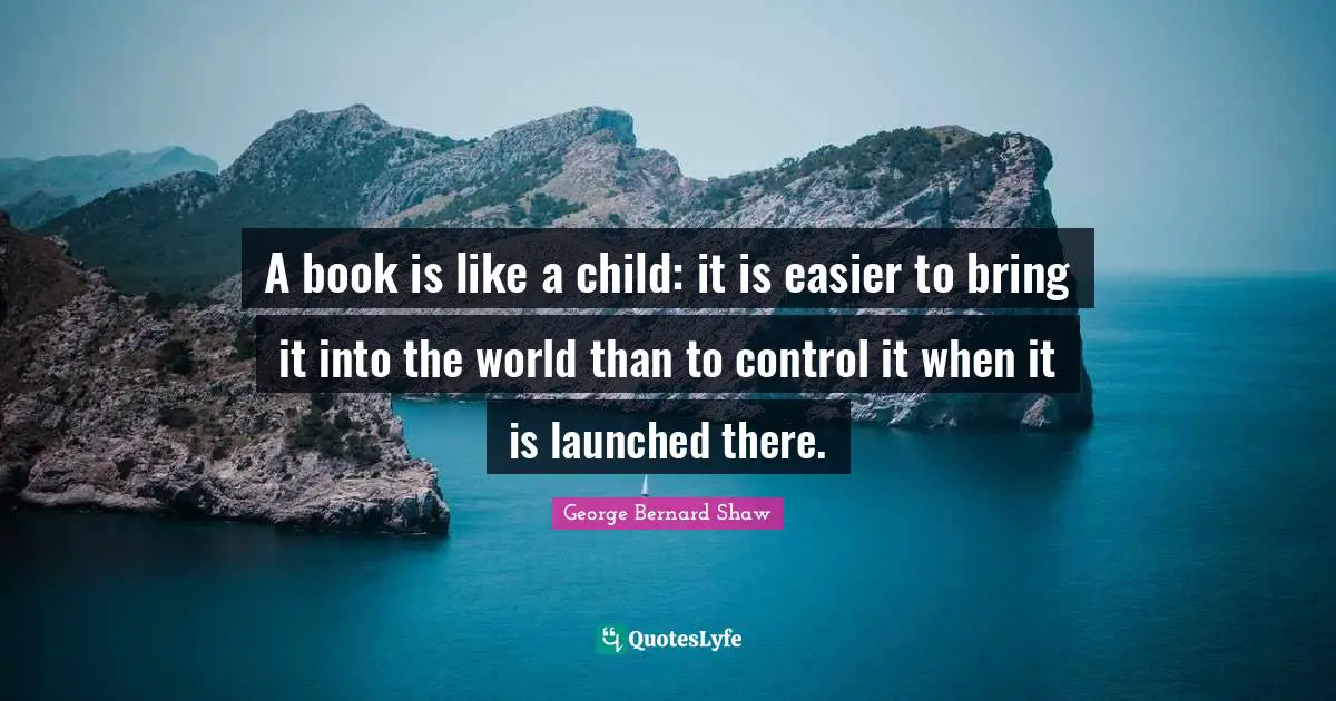 A book is like a child: it is easier to bring it into the world than to control it when it is launched there.