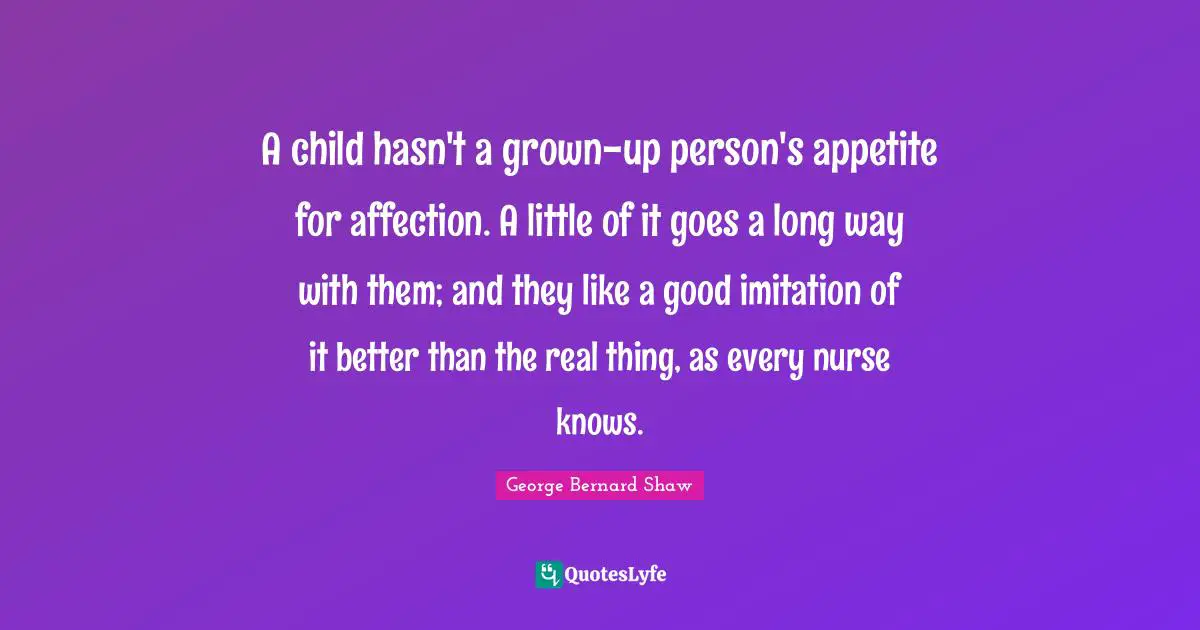 A child hasn't a grown-up person's appetite for affection. A little of it goes a long way with them; and they like a good imitation of it better than the real thing, as every nurse knows.
