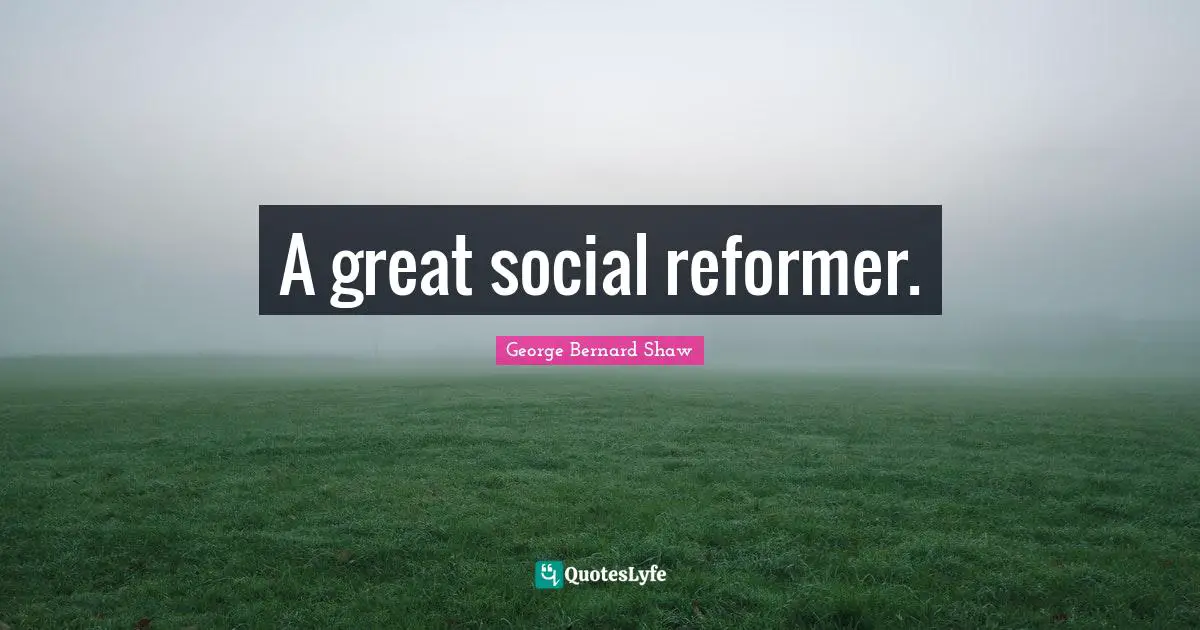 A great social reformer.