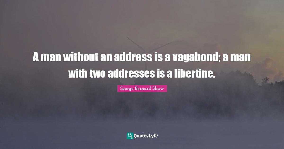 Addresses Quotes: "A man without an address is a vagabond; a man with two addresses is a libertine."