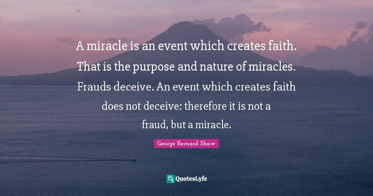 A miracle is an event which creates faith. That is the purpose and nature of miracles. Frauds deceive. An event which creates faith does not deceive: therefore it is not a fraud, but a miracle.