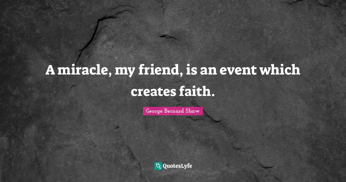 A miracle, my friend, is an event which creates faith.